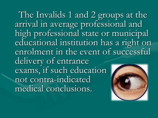     The Invalids 1 and 2 groups at the arrival in average professional and high professional state or municipal educational institution has a right on enrolment in the event of successful delivery of entrance exams,if such education notcontra-indicated medical conclusions.