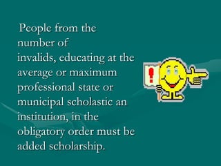 People from the number of invalids, educating at the average or maximum professional state or municipal scholastic an institution, in the obligatory order must be added scholarship..