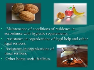 Maintenance of conditions of residence in accordance with hygienic requirements.Assistance in organizations of legal help and other legal services.Assistance in organizations of ritual services.Other home social facilities.