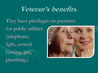 Veteran’s benefits.They have privileges on paymentfor public utilities (telephone, light, central heating, gas, plumbing.)