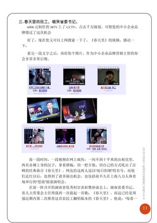 三. 春天里的民工，唱哭省委书记，
    6000 元制作的 MTV 上了 CCTV，点击千万级别。可惜您的中小企业品
 牌错过了这次机会

  好了，现在您又可以上网搜索一下了，《春天里》的视频，感动一
 下，

  看完一段文字之后，再给你个图片，作为中小企业品牌营销主管的你
 会非常非常后悔。




                                             社会化媒体口碑营销实战指南 | 2010/12/10




   前一段时间，一段视频在网上疯传：一间不到十平米的出租房里，
 两名赤裸上身的汉子，拿着酒瓶，用一把吉他，用自己的方式吼出了汪
 峰的经典曲目《春天里》。网友给这两人冠以“旭日阳刚”的名号，而他
 们走红以后，也得到了诸多演出机会，也包括前不久在上海八万人体育
 场举行的“怒放”摇滚演唱会。
   在前一阵召开的湖南省优秀村官表彰暨座谈会上，湖南省委书记、
 省人大常委会主任周强再一次提起一首歌：《春天里》。而这已经是周
 强近期内第二次推荐这首农民工翻唱版本的《春天里》。他说：“每看一

                                                 11
 