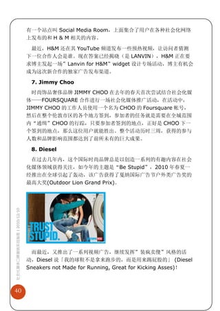 有一个站点叫 Social Media Room，上面集合了用户在各种社会化网络
                             上发布的和 H & M 相关的内容。

                              最近，H&M 还在其 YouTube 频道发布一些预热视频，让访问者猜测
                             下一位合作人会是谁。现在答案已经揭晓（是 LANVIN），H&M 正在要
                             求博主发起一场”Lanvin for H&M”widget 设计专场活动，博主有机会
                             成为这次新合作的独家广告发布渠道。

                              7. Jimmy Choo
                               时尚饰品奢侈品牌 JIMMY CHOO 在去年的春天首次尝试结合社会化媒
                             体——FOURSQUARE 合作进行一场社会化媒体推广活动，在活动中，
                             JIMMY CHOO 的工作人员使用一个名为 CHOO 的 Foursquare 帐号，
                             然后在整个伦敦市区的各个地方签到，参加者的任务就是需要在全城范围
                             内“通缉”CHOO 的行踪，只要参加者签到的地点，正好是 CHOO 下一
                             个签到的地点，那么这位用户就能胜出。整个活动历时三周，获得的参与
                             人数和品牌影响范围都达到了前所未有的巨大成果。

                              8. Diesel
                              在过去几年内，这个国际时尚品牌总是以创造一系列的有趣内容在社会
                             化媒体领域获得关注，如今年的主题是“Be Stupid”，2010 年春夏一
                             经推出在全球引起了轰动，该广告获得了戛纳国际广告节户外类广告奖的
                             最高大奖(Outdoor Lion Grand Prix)。
社会化媒体口碑营销实战指南 | 2010/12/10




                              而最近，又推出了一系列视频广告，继续发挥”装疯卖傻”风格的活
                             动，Diesel 说「我的球鞋不是拿来跑步的，而是用来踢屁股的」 (Diesel
                             Sneakers not Made for Running, Great for Kicking Asses)！



40
 
