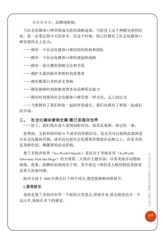 ☆☆☆☆☆、品牌战略级：

 当社会化媒体口碑营销成为您的战略选择，当您登上这个神殿宝座的时
候，您一定要记得今天的章节。在这个时候，你已经拥有了社会化媒体口
碑营销的无上法力，

 ——拥有一个社会化媒体口碑的组织机构和团队

 ——拥有一个社会化媒体口碑的规划和战略

 ——拥有一套完整的策略方法和手段

 ——拥护大量的粉丝和铁杆的消费者

 ——拥有数量巨多的意见领袖

 ——拥有能够时刻洞察消费者对品牌看法能力

 ——拥有时刻使用社会化媒体口碑营销一呼万应，无上的法力

 ——当然拥有了我们和您一起陪伴的成长。我们也拥有了和您一起成长
的幸福。

三、 社会化媒体营销全案:奥兰多海洋世界
 ~~~好了，我们现在进入案例剖析时间，阅读此案例，请记住一条：

 您赞助、支持和组织的 N 个诸多的营销活动，是完全可以按照此案例进
行社会化媒体营销，请不仅仅把社会化媒体营销放在品牌之上，而更多的
是策略性的、侧翼型的活动营销。

 奥兰多海洋世界（Sea World Orlando）是仅次于圣地亚哥（SeaWorld
                                                 社会化媒体口碑营销实战指南 | 2010/12/10


Adventure Park San Diego）的全球第二大海洋主题乐园，以各类海洋动物如
海豚、海象、海狮的表演闻名于世。其中重达 2 吨的杀人鲸的特技表演更
是使人拍案叫绝。

 海洋公园于 2009 年推出以下两个项目,期望能够顺利推展开:

 1.曼塔游乐

 曼塔是奥兰多海洋世界一个新的大型景点,即将开业,将会提供结合一个
过山车,体验在水下的感觉。


                                                     49
 