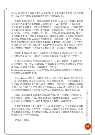 做法。众 包的任务通常是由个人来承担，但如果涉及到需要多人协作完成
的任务，也有可能以依靠开源的个体生产的形式出现。

  众包的事例比比皆是：从维基百科的诞生到 2.8 万人通过互联网集资购
买低迷中的英国艾贝斯费特联足球俱乐部……众包不仅是一种商业可能，
更是商业的未来模式。我们不能忽视的是：大众创意的产品已经超越 世界
顶尖公司创造出的最好产品。不仅如此，众包还提供了一种假设：人人都
是艺术家、科学家、建筑师、设计师……它使人释放出无限潜力，使每一
个人得以在不 止一种职业上追求卓越。越来越多的公司正在认识到它的重
要价值：IBM 投入 10 亿美元开发众包模型，宝洁组织 14 万名科学家成立
“创新中心”利用众包解决 所有员工遭遇的技术难题。现在保洁公司一遇到
内部员工解决不了的问题，就将其放到“创新中心”上，如果网站上有哪个
来自地球任一角落的科学家提供了解决方 案，宝洁都会付给他报酬。

 众包的事例告诉我们关于互动性的开发模式是个很大的趋势，所有的
公司都看到了这一点。比如制药公司礼来(Eli Lilly)也是其中的一个例子。

    礼来公司是美国最大的医药制药公司之一。医药制药是一个研发费用
以天文数字计的 行业，长期以来，它的研发模式也类似于软件开发中的封
闭模式。从 2001 年开始，礼来资助了一个叫做
InnoCentive(www.innocentive.com)的网站，现在它已经成为化学和生物领域
的重要研发供求网络平台。

 在 InnoCentive 网站上，活跃着超过 90，000 名“赏金猎人”，他们 的悬赏
目标不是通缉犯，而是企业在网站上列出的技术难题，一旦成功地解决这
些问题，他们将获得 1 万到 10 万美元的酬劳，而企业则可以藉此降低研发
上的支 出。“创新中心”的首席科技官 Jill Panetta 认为，通过这些业余人士解
决研发问题的做法和传统的雇佣研发人员的做法相比，效率要高出 30%。
                                                     社会化媒体口碑营销实战指南 | 2010/12/10




 目前，国内这种类似模式的网站有威客网、猪八戒网等，这些网站是
将人的知识，智慧，经验，技能通过互联网转换成实际收益，从而达到各
取所需的互联网新模式，威客类网站强调了智慧与知识的价值。

 众包的概念包罗万象，涉猎广泛。在“预测市场”上，为了获得新颖的解
决方法而集思广益，这是另外一种众包——利用的是人们的创造力。而创
造力是种不断更新，永不枯竭的资源，我们应该充分利用消费者创新的热
情和能力来产生更大的价值。

  更多众包事例：

                                                         61
 