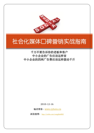 社会化媒体口碑营销实战指南
    千万不要告诉你的老板和客户
     中小企业的广告应该这样省
  中小企业的四两广告费应该这样拨动千斤




               2010-12-16

       编者博客：www.cyhero.cn

    新浪微博： http://weibo.com/wangjibin0802
 