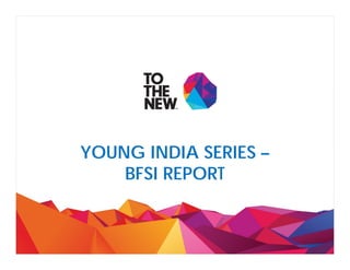 YOUNG INDIA SERIESYOUNG INDIA SERIES –
BFSI REPORT
 