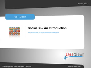 August 8, 2012




                    UST Global


                                         Social BI – An Introduction
                                          An introduction to Social Business Intelligence




20 Enterprise, 4th Floor, Aliso Viejo, CA 92656                                             www.ust-global.com
 