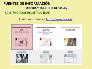 FUENTES DE INFORMACIÓN
               DIARIOS Y BOLETINES OFICIALES
BOLETÍN OFICIAL DEL ESTADO (BOE)

          El sitio web oficial es https://www.boe.es/
 