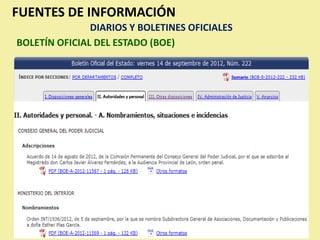 FUENTES DE INFORMACIÓN
               DIARIOS Y BOLETINES OFICIALES
BOLETÍN OFICIAL DEL ESTADO (BOE)
 