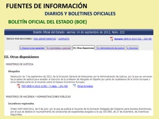 FUENTES DE INFORMACIÓN
              DIARIOS Y BOLETINES OFICIALES
BOLETÍN OFICIAL DEL ESTADO (BOE)
 