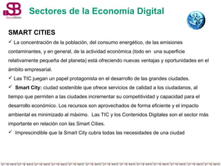 Sectores de la Economía Digital 
SMART CITIES 
 La concentración de la población, del consumo energético, de las emisione...