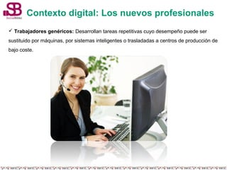 Contexto digital: Los nuevos profesionales 
 Trabajadores genéricos: Desarrollan tareas repetitivas cuyo desempeño puede ...
