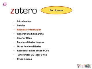 Introducción Instalar Recopilar información Generar una bibliografía Insertar Citas Funcionalidades básicas Otras funcionalidades Recuperar datos desde PDFs Sincronizar BD local y web Crear Grupos En 10 pasos 