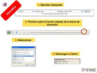1.  Ejecutar búsqueda 2.  Pinchar sobre el icono carpeta de la barra de dirección 3.  Seleccionar 4.  Descargar a  Z otero RESUMEN 
