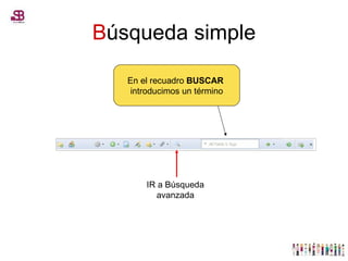 B úsqueda simple En el recuadro  BUSCAR   introducimos un término IR a Búsqueda avanzada 