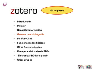 Introducción Instalar Recopilar información Generar una bibliografía Insertar Citas Funcionalidades básicas Otras funcionalidades Recuperar datos desde PDFs Sincronizar BD local y web Crear Grupos En 10 pasos 