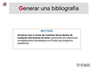 G enerar una bibliografía MUY FACIL Arrastrar uno o varios de nuestros ítems dentro de cualquier documento de texto , generando así referencias completamente formateadas en el estilo que tengamos predefinido 