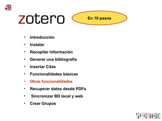 Introducción Instalar Recopilar información Generar una bibliografía Insertar Citas Funcionalidades básicas Otras funcionalidades Recuperar datos desde PDFs Sincronizar BD local y web Crear Grupos En 10 pasos 