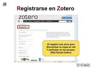 R egistrarse en  Z otero El registro nos sirve para Sincronizar la copia en red Y participar en los grupos  (Red Social  Z otero) 