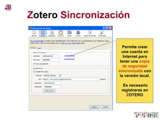 Z otero   Sincronización   Permite crear una cuenta en Internet para tener una  copia de seguridad sincronizada  con la versión local. Es necesario registrarse en  Z OTERO 