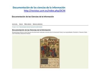 Documentación de las ciencias de la información
        http://revistas.ucm.es/index.php/DCIN
 