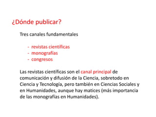 ¿Dónde publicar?
  Tres canales fundamentales

     - revistas científicas
     - monografías
     - congresos

  Las revi...