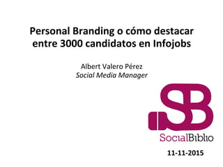 Personal Branding o cómo destacar
entre 3000 candidatos en Infojobs
Albert Valero Pérez
Social Media Manager
11-11-2015
 