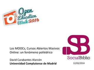 12/03/2014
Los MOOCs, Cursos Abiertos Masivos
Online: un fenómeno poliédrico
David Carabantes Alarcón
Universidad Complutense de Madrid
 