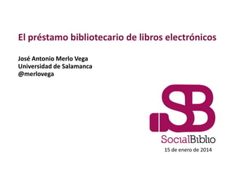El préstamo bibliotecario de libros electrónicos
José Antonio Merlo Vega
Universidad de Salamanca
@merlovega

15 de enero de 2014

 