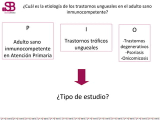 ¿Cuál es la etiología de los trastornos ungueales en el adulto sano
inmunocompetente?

P

I

O

Adulto sano
inmunocompeten...