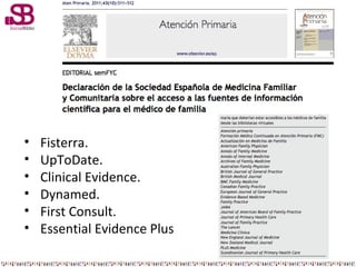 •
•
•
•
•
•

Fisterra.
UpToDate.
Clinical Evidence.
Dynamed.
First Consult.
Essential Evidence Plus

 