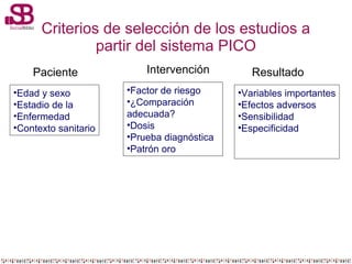 Criterios de selección de los estudios a
partir del sistema PICO
Paciente
•Edad y sexo
•Estadio de la
•Enfermedad
•Context...