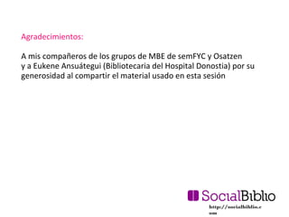 Agradecimientos:
A mis compañeros de los grupos de MBE de semFYC y Osatzen
y a Eukene Ansuátegui (Bibliotecaria del Hospit...