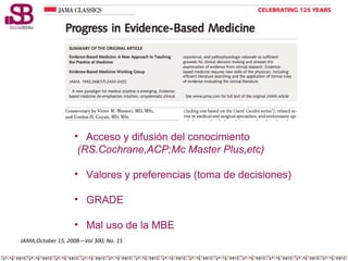 • Acceso y difusión del conocimiento
(RS.Cochrane,ACP;Mc Master Plus,etc)
• Valores y preferencias (toma de decisiones)
• ...