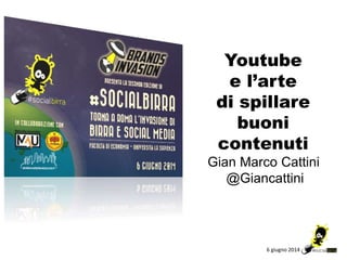 6 giugno 2014
Youtube
e l’arte
di spillare
buoni
contenuti
Gian Marco Cattini
@Giancattini
 