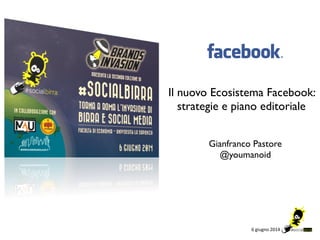 6"giugno"2014"
Il nuovo Ecosistema Facebook: 	

strategie e piano editoriale
Gianfranco Pastore	

@youmanoid
 