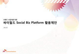 브랜드 사업자를 위한

싸이월드 Social Biz Platform 활용제안
2011.02




                                1
 
