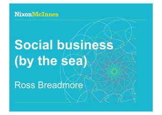 Social business
(by the sea)
Ross Breadmore

Page 1 | Social business | October 2011
 