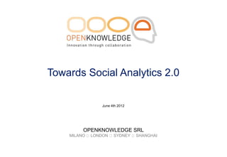 Towards Social Analytics 2.0

               June 4th 2012




         OPENKNOWLEDGE SRL
    MILANO LONDON SYDNEY SHANGHAI
 