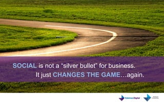  
                       	
  
SOCIAL is not a “silver bullet” for business.
      It just CHANGES THE GAME…again.
 