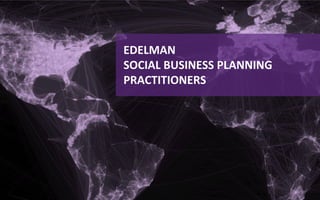  

EDELMAN	
  	
  
SOCIAL	
  BUSINESS	
  PLANNING	
  	
  
PRACTITIONERS	
  
 