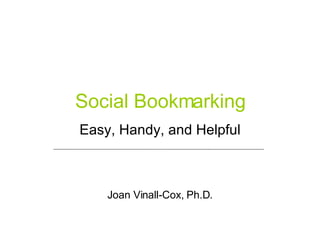 Social Bookmarking Easy, Handy, and Helpful Joan Vinall-Cox, Ph.D. 