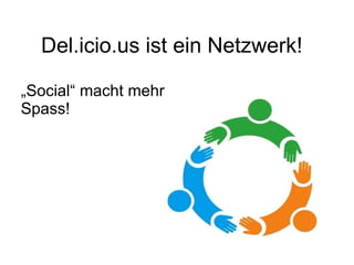 Del.icio.us ist ein Netzwerk! „ Social“ macht mehr Spass! 