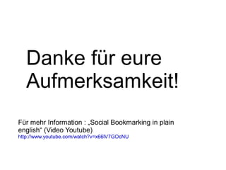 Danke für eure Aufmerksamkeit! Für mehr Information : „Social Bookmarking in plain english“ (Video Youtube)  http://www.youtube.com/watch?v=x66lV7GOcNU 