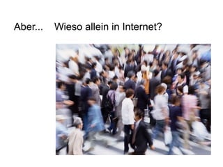 Aber...  Wieso allein in Internet? 