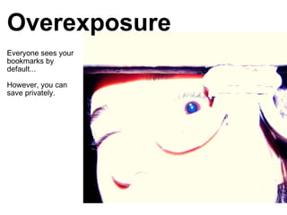 Everyone sees your bookmarks by default... However, you can save privately. Overexposure 