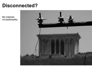 No internet,  no bookmarks. Disconnected? 