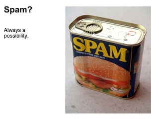 Spam? Always a possibility. 