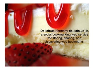 Delicious  (formerly  del.icio.us ) is a social bookmarking web service for storing, sharing, and discovering web bookmarks. 