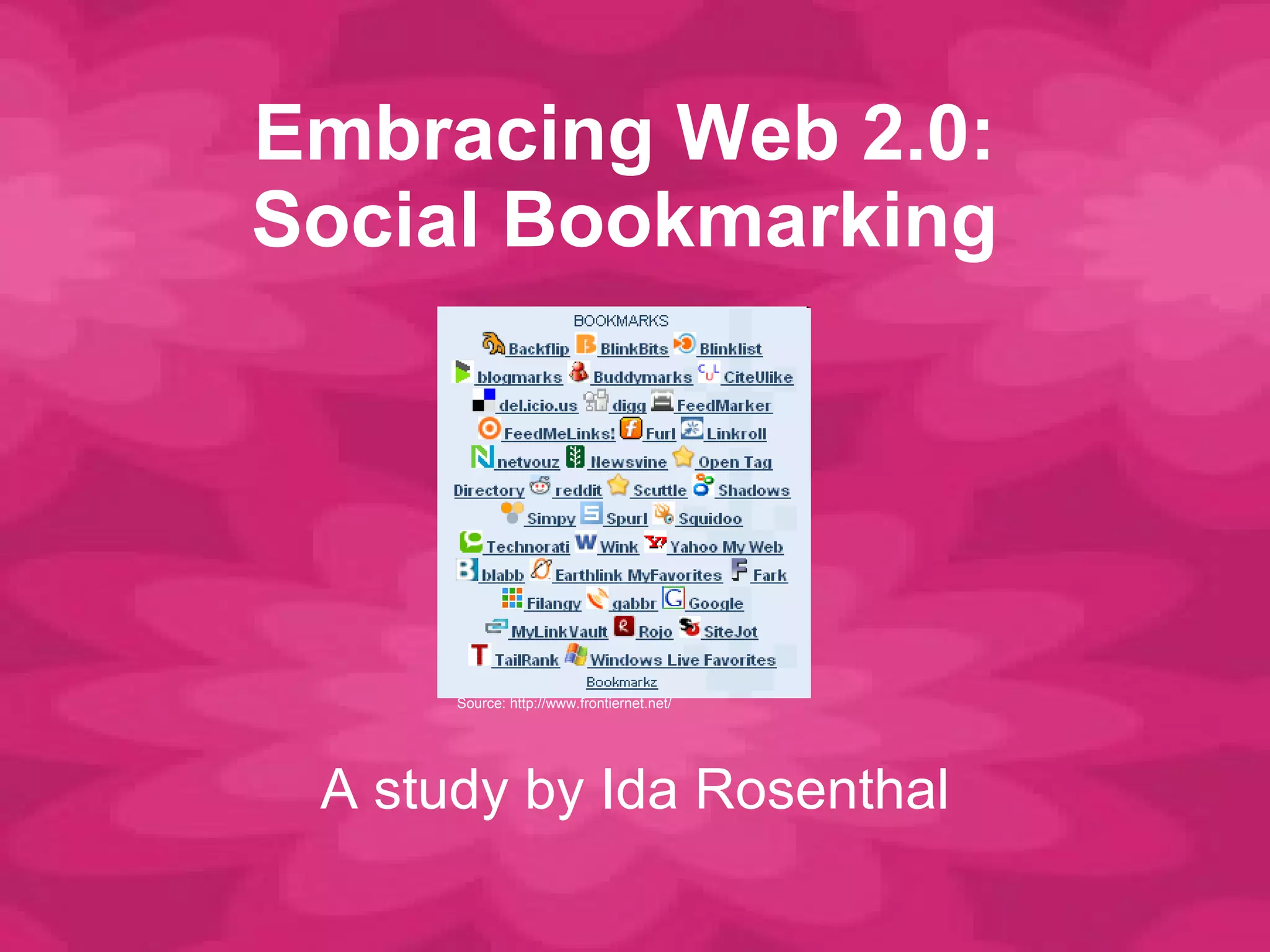 Embracing Web 2.0: Social Bookmarking A study by Ida Rosenthal Source: http://www.frontiernet.net/ 